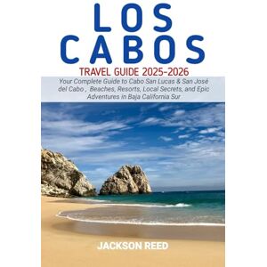 Jackson LOS CABOS Travel Guide 2025-2026: Your Complete Guide to Cabo San Lucas & San José del Cabo , Beaches, Resorts, Local Secrets, and Epic Adventures in Baja California Sur Jackson LOS CABOS Travel Guide 2025-2026: Your Complete Guide to Cabo San Lucas & San José del Cabo , Beaches, Resorts, Local Secrets, and Epic Adventures in Baja California Sur
