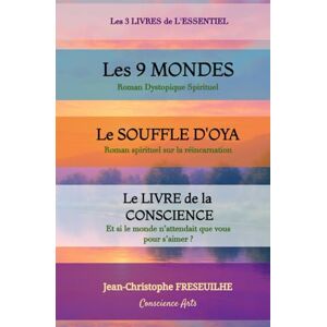 FRESEUILHE, Jean Christophe LES 3 LIVRES DE L'ESSENTIEL: Les 9 MONDES (Roman dystopique spirituel) LE SOUFFLE D'OYA (Roman spirituel) Le Livre de la conscience, et si le monde n'attendait que vous pour s'aimer? FRESEUILHE, Jean Christophe LES 3 LIVRES DE L'ESSENTIEL: Les 9 MONDES (Roman dystopique spirituel) LE SOUFFLE D'OYA (Roman spirituel) Le Livre de la conscience, et si le monde n'attendait que vous pour s'aimer?