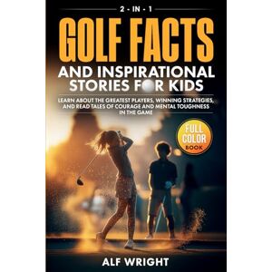 Wright, Alf Golf Facts and Inspirational Stories for Kids: Incredible Tales of Real Heroes, Big Dreams and the Defining Moments That Changed the Game Forever (2-in-1 Sports Facts & Stories for Kids) Wright, Alf Golf Facts and Inspirational Stories for Kids: Incredible Tales of Real Heroes, Big Dreams and the Defining Moments That Changed the Game Forever (2-in-1 Sports Facts & Stories for Kids)