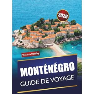 Hamby, Victoria MONTÉNÉGRO GUIDE DE VOYAGE 2026: Découvrez les principales attractions, les plages, les sentiers de montagne, les sites culturels, la cuisine locale et les routes panoramiques des Balkans Hamby, Victoria MONTÉNÉGRO GUIDE DE VOYAGE 2026: Découvrez les principales attractions, les plages, les sentiers de montagne, les sites culturels, la cuisine locale et les routes panoramiques des Balkans