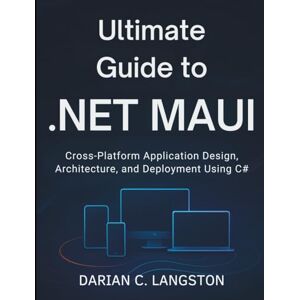 Langston, Darian C. Ultimate Guide to .NET MAUI: Cross-Platform Application Design, Architecture, and Deployment Using C# (Digital Learning and Tutorials Made Easy for Beginners) Langston, Darian C. Ultimate Guide to .NET MAUI: Cross-Platform Application Design, Architecture, and Deployment Using C# (Digital Learning and Tutorials Made Easy for Beginners)