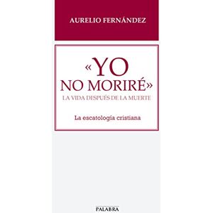 Fernández, Aurelio Yo no moriré : la vida después de la muerte : la escatología cristiana (Libros Palabra, Band 66) Fernández, Aurelio Yo no moriré : la vida después de la muerte : la escatología cristiana (Libros Palabra, Band 66)