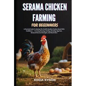 KYSON, KODA SERAMA CHICKEN FARMING FOR BEGINNERS: A Practical Guide To Raising The World’s Smallest Poultry Breed With Confidence — Covering Housing, Feeding, ... Backyard Success Strategies, And Much More KYSON, KODA SERAMA CHICKEN FARMING FOR BEGINNERS: A Practical Guide To Raising The World’s Smallest Poultry Breed With Confidence — Covering Housing, Feeding, ... Backyard Success Strategies, And Much More