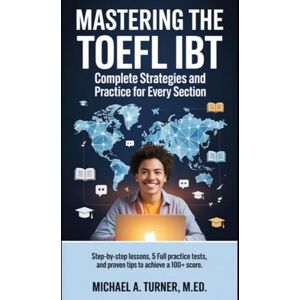M.Ed., Michael A. Turner, Mastering the TOEFL iBT: Complete Strategies and Practice for Every Section: Step-by-Step Lessons, 5 Full Practice Tests, and Proven Tips to Achieve a 100+ Score (Exam Success) M.Ed., Michael A. Turner, Mastering the TOEFL iBT: Complete Strategies and Practice for Every Section: Step-by-Step Lessons, 5 Full Practice Tests, and Proven Tips to Achieve a 100+ Score (Exam Success)