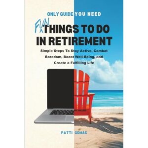 Gomas, Patti Only Guide You Need Fun Things to Do in Retirement: Simple Steps To Stay Active, Combat Boredom, Boost Well-Being, and Create a Fulfilling Life (Only Guide You Need Retirement) Gomas, Patti Only Guide You Need Fun Things to Do in Retirement: Simple Steps To Stay Active, Combat Boredom, Boost Well-Being, and Create a Fulfilling Life (Only Guide You Need Retirement)