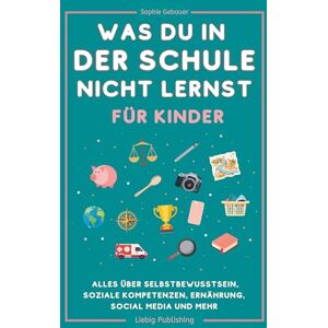 Gebauer, Sophie Was du in der Schule nicht lernst (für Kinder): Alles über Selbstbewusstsein, soziale Kompetenzen, Ernährung, Social Media und mehr Gebauer, Sophie Was du in der Schule nicht lernst (für Kinder): Alles über Selbstbewusstsein, soziale Kompetenzen, Ernährung, Social Media und mehr