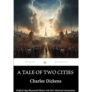 Dickens, Charles A Tale of Two Cities (Annotated): Original 1859 Illustrated Edition with New Historical Annotations Dickens, Charles A Tale of Two Cities (Annotated): Original 1859 Illustrated Edition with New Historical Annotations