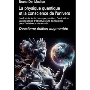 Del Medico, Bruno La physique quantique et la conscience de l'univers. Deuxième édition augmentée.: La double fente, la superposition, l'intrication. La nécessité ... de Bruno Del Medico en français. (FRA)) Del Medico, Bruno La physique quantique et la conscience de l'univers. Deuxième édition augmentée.: La double fente, la superposition, l'intrication. La nécessité ... de Bruno Del Medico en français. (FRA))