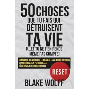 Wolff, Blake 50 choses que tu fais qui détruisent ta vie (…et tu ne t’en rends même pas compte): Commence aujourd’hui et change ta vie pour toujours. ... (RESET : Réinitialisation Personnelle) Wolff, Blake 50 choses que tu fais qui détruisent ta vie (…et tu ne t’en rends même pas compte): Commence aujourd’hui et change ta vie pour toujours. ... (RESET : Réinitialisation Personnelle)