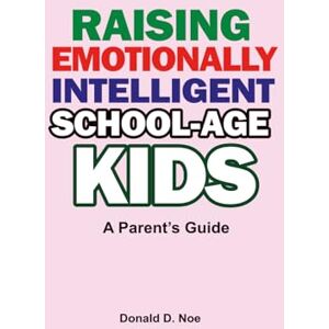 D. Noe, Donald Raising Emotionally Intelligent School-Age Kids: A Parent’s Guide D. Noe, Donald Raising Emotionally Intelligent School-Age Kids: A Parent’s Guide