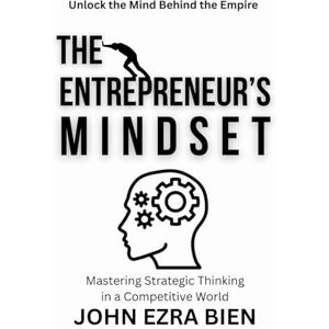 Bien, John Ezra The Entrepreneur’s Mindset: Mastering Strategic Thinking in a Competitive World Bien, John Ezra The Entrepreneur’s Mindset: Mastering Strategic Thinking in a Competitive World