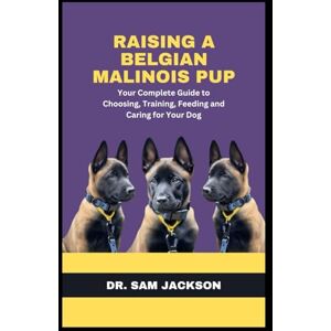 Jackson Raising a Belgian Malinois Pup: Your Complete Guide to Choosing, Training, Feeding and Caring for Your Dog (The Surprising Truths About Your Pets—Everything You Need to Know in Detail) Jackson Raising a Belgian Malinois Pup: Your Complete Guide to Choosing, Training, Feeding and Caring for Your Dog (The Surprising Truths About Your Pets—Everything You Need to Know in Detail)