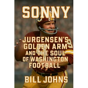 Johns, Bill Sonny: Jurgensen’s Golden Arm and the Soul of Washington Football (Legends of the Lineup: Icons in American Sport) Johns, Bill Sonny: Jurgensen’s Golden Arm and the Soul of Washington Football (Legends of the Lineup: Icons in American Sport)