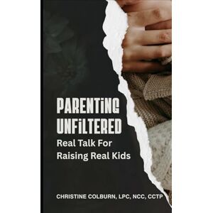 LPC, NCC, CCTP, Christine Colburn Parenting Unfiltered: Real Talk for Raising Real Kids LPC, NCC, CCTP, Christine Colburn Parenting Unfiltered: Real Talk for Raising Real Kids