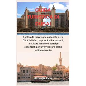 Parks, Richard D. GUIDA TURISTICA DI DUBAI: Esplora le meraviglie nascoste della Città dell'Oro, le principali attrazioni, la cultura locale e i consigli essenziali per un'avventura araba indimenticabile Parks, Richard D. GUIDA TURISTICA DI DUBAI: Esplora le meraviglie nascoste della Città dell'Oro, le principali attrazioni, la cultura locale e i consigli essenziali per un'avventura araba indimenticabile