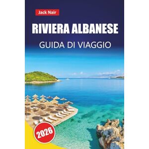 Nair, Jack RIVIERA ALBANESE GUIDA DI VIAGGIO 2026: Le migliori cose da fare, le spiagge, le gemme nascoste, la cucina locale e i consigli pratici per esplorare i Balcani Nair, Jack RIVIERA ALBANESE GUIDA DI VIAGGIO 2026: Le migliori cose da fare, le spiagge, le gemme nascoste, la cucina locale e i consigli pratici per esplorare i Balcani