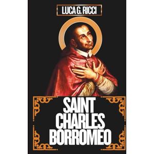 Ricci, Luca G. SAINT CHARLES BORROMEO: 3 Powerful Novenas, Litany, Chaplet Prayer And Emergency Supplications For Grace In Teaching, Strength In Leadership, & For Courage In Trials Ricci, Luca G. SAINT CHARLES BORROMEO: 3 Powerful Novenas, Litany, Chaplet Prayer And Emergency Supplications For Grace In Teaching, Strength In Leadership, & For Courage In Trials