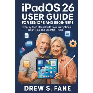 S. Fane, Drew iPadOS 26 User Guide for Seniors and Beginners: Step-by-Step Manual with Easy Instructions, Smart Tips, and Essential Tricks. (Technology Made Simple: ... Phones and Gadgets for Seniors and Beginners) S. Fane, Drew iPadOS 26 User Guide for Seniors and Beginners: Step-by-Step Manual with Easy Instructions, Smart Tips, and Essential Tricks. (Technology Made Simple: ... Phones and Gadgets for Seniors and Beginners)