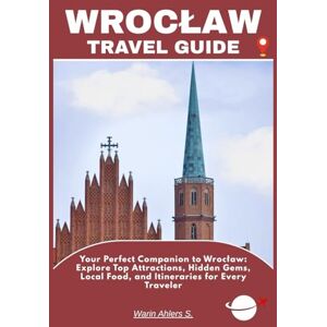 Ahlers, Warin S. WROCŁAW TRAVEL GUIDE: Your Perfect Companion to Wrocław: Explore Top Attractions, Hidden Gems, Local Food, and Itineraries for Every Traveler Ahlers, Warin S. WROCŁAW TRAVEL GUIDE: Your Perfect Companion to Wrocław: Explore Top Attractions, Hidden Gems, Local Food, and Itineraries for Every Traveler