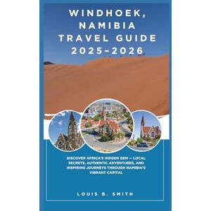 Smith, Louis B. Windhoek, Namibia Travel Guide 2025–2026: Discover Africa’s Hidden Gem — Local Secrets, Authentic Adventures, and Inspiring Journeys Through Namibia’s Vibrant Capital Smith, Louis B. Windhoek, Namibia Travel Guide 2025–2026: Discover Africa’s Hidden Gem — Local Secrets, Authentic Adventures, and Inspiring Journeys Through Namibia’s Vibrant Capital