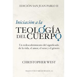 West, Christopher Iniciación a la TEOLOGÍA DEL CUERPO: Un Redescubrimiento Del Significado de la Vida, el Amor, el Sexo y el Género West, Christopher Iniciación a la TEOLOGÍA DEL CUERPO: Un Redescubrimiento Del Significado de la Vida, el Amor, el Sexo y el Género