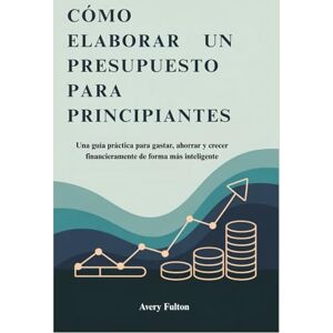 Avery CÓMO ELABORAR UN PRESUPUESTO PARA PRINCIPIANTES: Una guía práctica para gastar, ahorrar y crecer financieramente de forma más inteligente Avery CÓMO ELABORAR UN PRESUPUESTO PARA PRINCIPIANTES: Una guía práctica para gastar, ahorrar y crecer financieramente de forma más inteligente