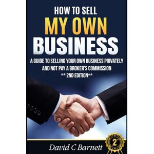 Barnett, David How To Sell My Own Business: A guide to selling your own business privately and not pay a broker's commission Barnett, David How To Sell My Own Business: A guide to selling your own business privately and not pay a broker's commission