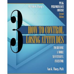 Tharp, Dr. Van K. Volume 3: How to Control Losing Attitudes: Peak Performance Course for Traders and Investors Tharp, Dr. Van K. Volume 3: How to Control Losing Attitudes: Peak Performance Course for Traders and Investors