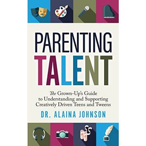 Johnson, Alaina Parenting Talent: The Grown-Up’s Guide to Understanding and Supporting Creatively Driven Teens and Tweens Johnson, Alaina Parenting Talent: The Grown-Up’s Guide to Understanding and Supporting Creatively Driven Teens and Tweens