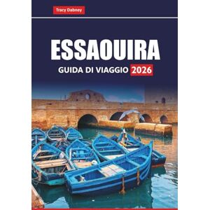 Dabney, Tracy ESSAOUIRA Guida di viaggio 2026: Pianifica la tua avventura costiera marocchina con tesori nascosti, cibo locale, siti storici ed esperienze culturali Dabney, Tracy ESSAOUIRA Guida di viaggio 2026: Pianifica la tua avventura costiera marocchina con tesori nascosti, cibo locale, siti storici ed esperienze culturali