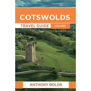 Bolds, Anthony Cotswolds Travel Guide 2024-2025: Exploring the Timeless Charm and Scenic Wonders of England's Countryside Villages Bolds, Anthony Cotswolds Travel Guide 2024-2025: Exploring the Timeless Charm and Scenic Wonders of England's Countryside Villages