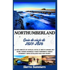 Summers, Sierra Guía de viaje de Northumberland 2025-2026: La guía completa de castillos, costas, el Muro de Adriano, Holy Island, parques nacionales, paseos panorámicos, pueblos escondidos y mapas detallados para ca Summers, Sierra Guía de viaje de Northumberland 2025-2026: La guía completa de castillos, costas, el Muro de Adriano, Holy Island, parques nacionales, paseos panorámicos, pueblos escondidos y mapas detallados para ca