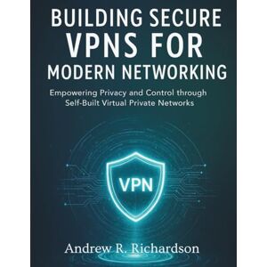 Richardson, Andrew R. Building Secure VPNs for Modern Networking: Empowering Privacy and Control through Self-Built Virtual Private Net: 3 (essential computer science digital library) Richardson, Andrew R. Building Secure VPNs for Modern Networking: Empowering Privacy and Control through Self-Built Virtual Private Net: 3 (essential computer science digital library)