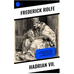 Rolfe, Frederick Hadrian VII.: Ein humorvoll-satirischer Bildungsroman über klerikale Macht und Papstwahl in viktorianischem England Rolfe, Frederick Hadrian VII.: Ein humorvoll-satirischer Bildungsroman über klerikale Macht und Papstwahl in viktorianischem England