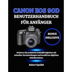 Speidel, Robert CANON EOS 90D BENUTZERHANDBUCH FÜR ANFÄNGER: Meistern Sie praktische Schießfertigkeiten mit schnellen Voreinstellungen und bewährten täglichen Schießroutinen. Speidel, Robert CANON EOS 90D BENUTZERHANDBUCH FÜR ANFÄNGER: Meistern Sie praktische Schießfertigkeiten mit schnellen Voreinstellungen und bewährten täglichen Schießroutinen.