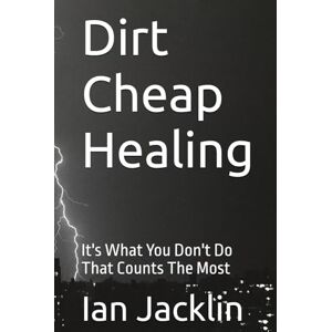 Jacklin, Ian Dirt Cheap Healing: It's What You Don't Do That Counts The Most (Ian Jacklin's The Health Warrior Series) Jacklin, Ian Dirt Cheap Healing: It's What You Don't Do That Counts The Most (Ian Jacklin's The Health Warrior Series)