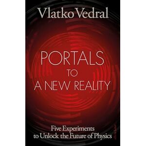 Vedral, Vlatko Portals to a New Reality: Five Experiments to Unlock the Future of Physics Vedral, Vlatko Portals to a New Reality: Five Experiments to Unlock the Future of Physics
