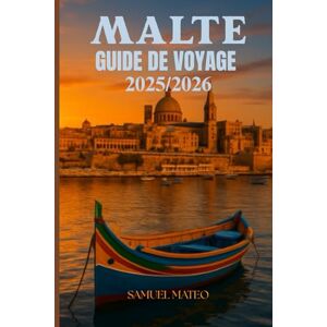 MATEO, SAMUEL GUIDE DE VOYAGE À MALTE 2025/2026: Explorez La Valette, Gozo et les îles comme un local culture, plages, nourriture et joyaux cachés découverts MATEO, SAMUEL GUIDE DE VOYAGE À MALTE 2025/2026: Explorez La Valette, Gozo et les îles comme un local culture, plages, nourriture et joyaux cachés découverts