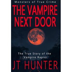 Hunter, JT The Vampire Next Door: The True Story of the Vampire Rapist (Monsters of True Crime) Hunter, JT The Vampire Next Door: The True Story of the Vampire Rapist (Monsters of True Crime)