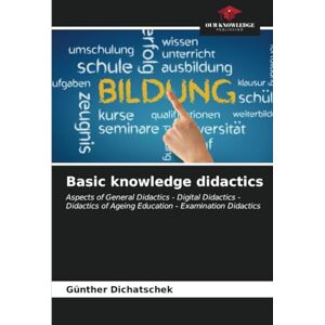 Dichatschek, Günther Basic knowledge didactics: Aspects of General Didactics Digital Didactics Didactics of Ageing Education Examination Didactics Dichatschek, Günther Basic knowledge didactics: Aspects of General Didactics Digital Didactics Didactics of Ageing Education Examination Didactics