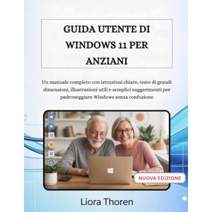 Thoren, Liora GUIDA UTENTE DI WINDOWS 11 PER ANZIANI: Un manuale completo con istruzioni chiare, testo di grandi dimensioni, illustrazioni utili e semplici suggerimenti per padroneggiare Windows senza confusione Thoren, Liora GUIDA UTENTE DI WINDOWS 11 PER ANZIANI: Un manuale completo con istruzioni chiare, testo di grandi dimensioni, illustrazioni utili e semplici suggerimenti per padroneggiare Windows senza confusione