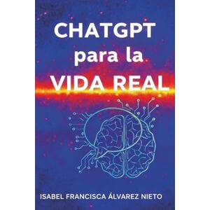 ÁLVAREZ NIETO, ISABEL FRANCISCA ChatGPT para la vida real. Guía práctica para dominarlo desde cero: Inteligencia Artificial práctica, paso a paso, para principiantes, sin programación y para la vida diaria ÁLVAREZ NIETO, ISABEL FRANCISCA ChatGPT para la vida real. Guía práctica para dominarlo desde cero: Inteligencia Artificial práctica, paso a paso, para principiantes, sin programación y para la vida diaria