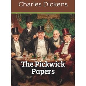 Dickens, Charles The Pickwick Papers: A Charles Dickens Illustrated Classic (Annotated) Dickens, Charles The Pickwick Papers: A Charles Dickens Illustrated Classic (Annotated)