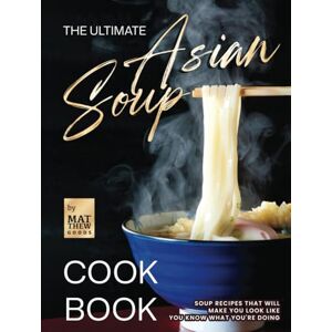 Goods, Matthew The Ultimate Asian Soup Cookbook: Soup Recipes That Will Make You Look Like You Know What You're Doing Goods, Matthew The Ultimate Asian Soup Cookbook: Soup Recipes That Will Make You Look Like You Know What You're Doing