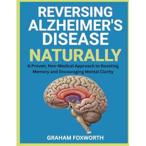 Foxworth, Graham Reversing Alzheimer’s Disease Naturally: A Proven, Non-Medical Approach to Boosting Memory and Encouraging Mental Clarity Foxworth, Graham Reversing Alzheimer’s Disease Naturally: A Proven, Non-Medical Approach to Boosting Memory and Encouraging Mental Clarity