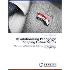 Mohammed, Husam Revolutionizing Pedagogy: Shaping Future Minds: The Learning Renaissance: Rethinking Knowledge in the Digital Age Mohammed, Husam Revolutionizing Pedagogy: Shaping Future Minds: The Learning Renaissance: Rethinking Knowledge in the Digital Age