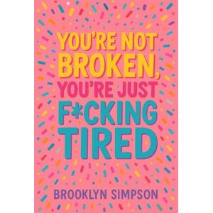 Simpson, Brooklyn You’re Not Broken, You’re Just F*cking Tired: A No-BS Self-Help Guide for Women Who Are Done Shrinking, Apologizing, and Burning Out Simpson, Brooklyn You’re Not Broken, You’re Just F*cking Tired: A No-BS Self-Help Guide for Women Who Are Done Shrinking, Apologizing, and Burning Out