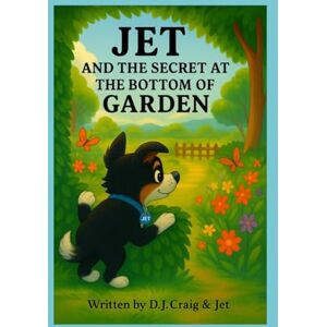 Craig, D J JET And The Secret At The Bottom Of The Garden (The Adventures Of Jet. The Scottish Baby Border Collie) Craig, D J JET And The Secret At The Bottom Of The Garden (The Adventures Of Jet. The Scottish Baby Border Collie)