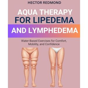 Redmond, Hector Aqua Therapy for Lipedema and Lymphedema: Water-Based Exercises for Comfort, Mobility, and Confidence Redmond, Hector Aqua Therapy for Lipedema and Lymphedema: Water-Based Exercises for Comfort, Mobility, and Confidence
