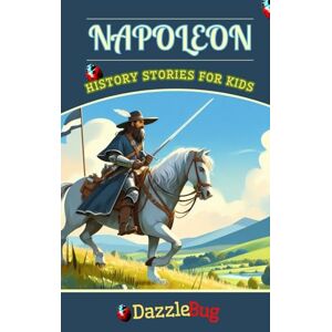 History, DazzleBug Napoleon: A Compelling Biography on the Military Genius, Emperor's Rise, and Legacy (History Stories of Noteworthy People) History, DazzleBug Napoleon: A Compelling Biography on the Military Genius, Emperor's Rise, and Legacy (History Stories of Noteworthy People)